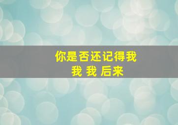 你是否还记得我 我 我 后来